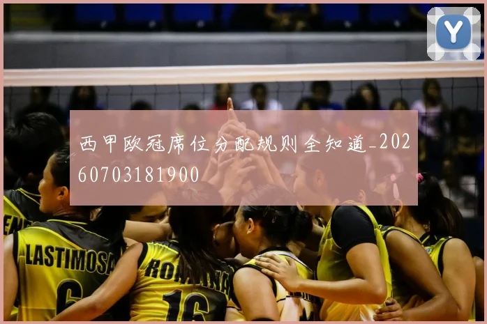 西甲欧冠席位分配规则全知道_20260703181900