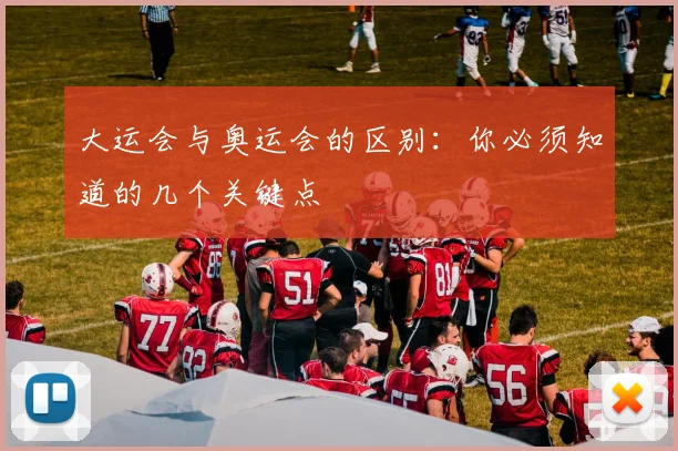 大运会与奥运会的区别：你必须知道的几个关键点