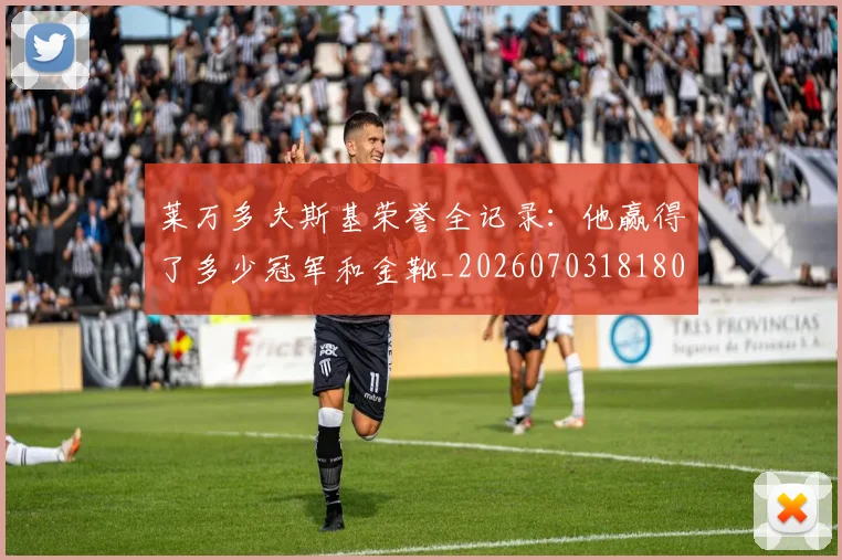 莱万多夫斯基荣誉全记录：他赢得了多少冠军和金靴_20260703181808