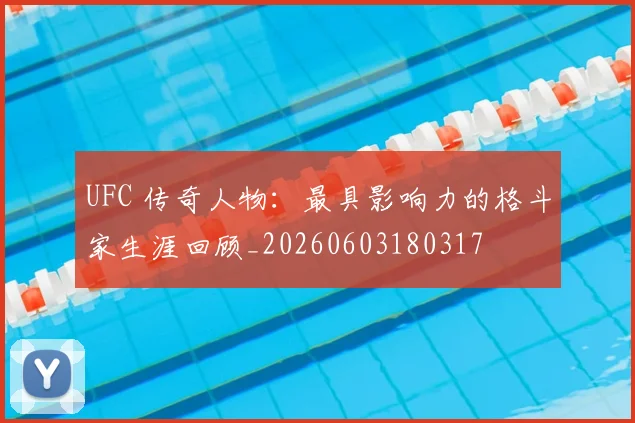 UFC 传奇人物:最具影响力的格斗家生涯回顾_20260603180317