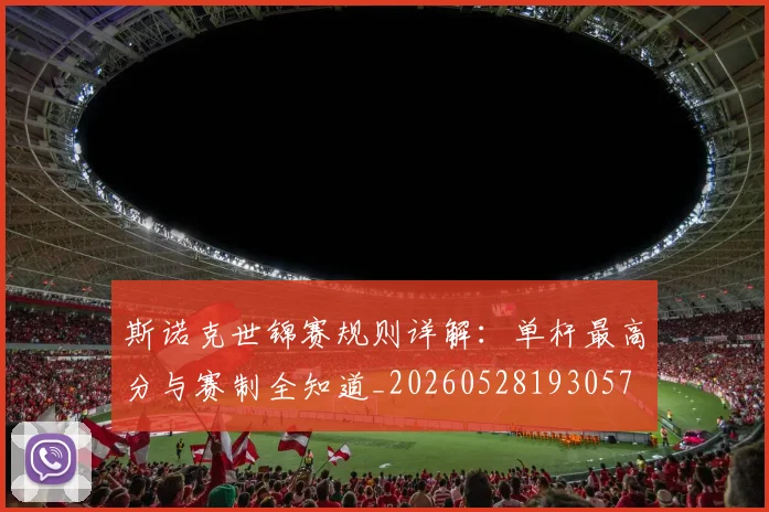 斯诺克世锦赛规则详解：单杆最高分与赛制全知道_20260528193057