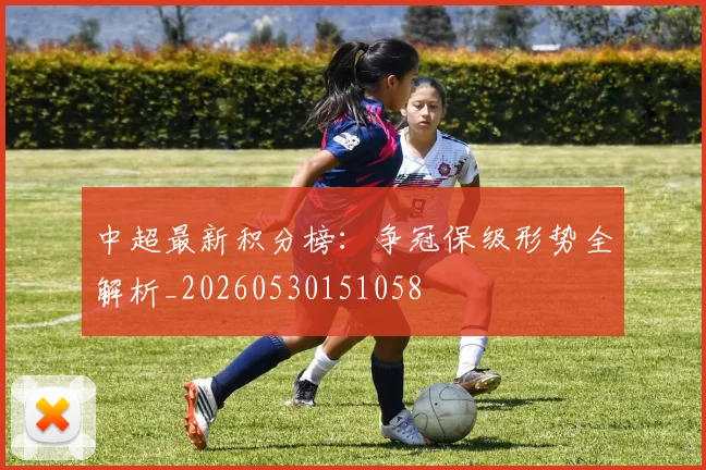 中超最新积分榜：争冠保级形势全解析_20260530151058