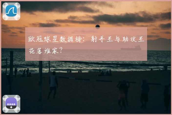 欧冠球星数据榜:射手王与助攻王花落谁家?