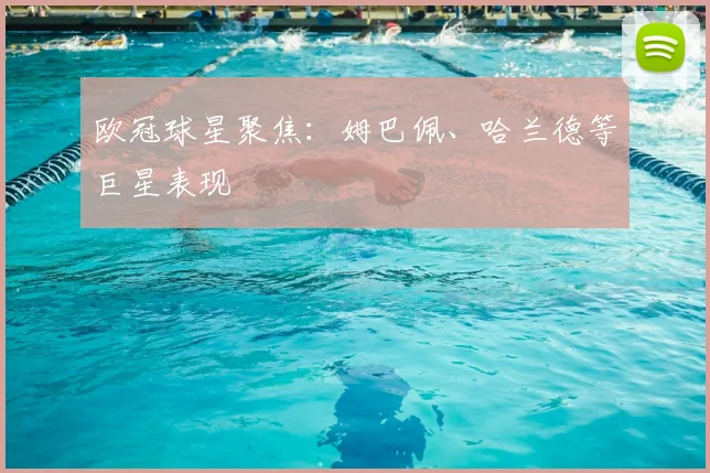 欧冠球星聚焦：姆巴佩、哈兰德等巨星表现