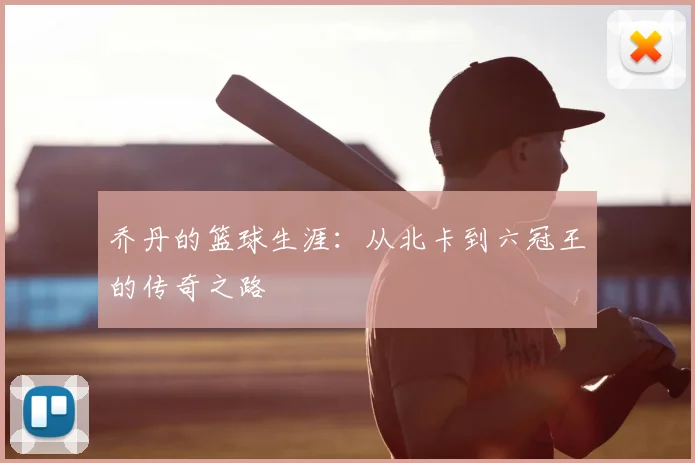 乔丹的篮球生涯:从北卡到六冠王的传奇之路