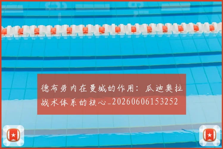 德布劳内在曼城的作用:瓜迪奥拉战术体系的核心_20260606153252