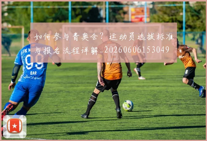 如何参与青奥会?运动员选拔标准与报名流程详解_20260606153049
